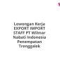 Lowongan Kerja EXPORT IMPORT STAFF PT Wilmar Nabati Indonesia Penempatan Trenggalek