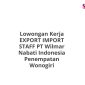 Lowongan Kerja EXPORT IMPORT STAFF PT Wilmar Nabati Indonesia Penempatan Wonogiri