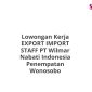 Lowongan Kerja EXPORT IMPORT STAFF PT Wilmar Nabati Indonesia Penempatan Wonosobo