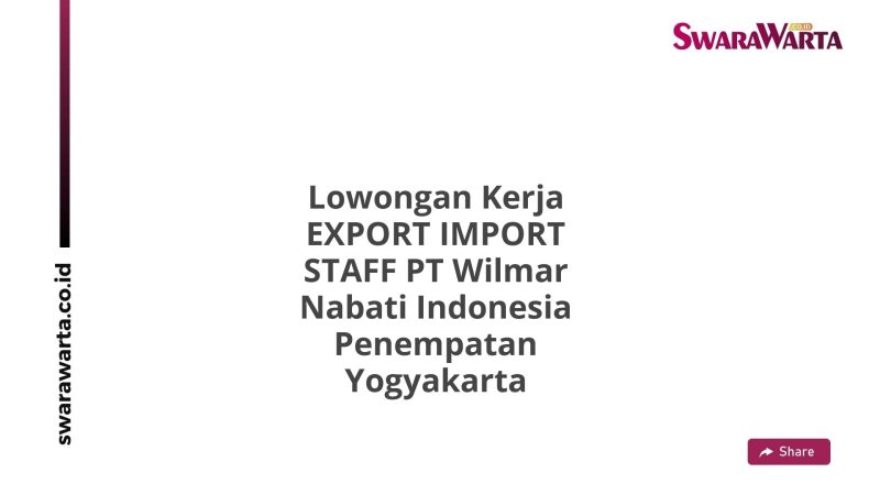 Lowongan Kerja EXPORT IMPORT STAFF PT Wilmar Nabati Indonesia Penempatan Yogyakarta