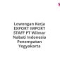 Lowongan Kerja EXPORT IMPORT STAFF PT Wilmar Nabati Indonesia Penempatan Yogyakarta