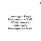 Lowongan Kerja Maintenance Staff PT Ajinomoto Indonesia Penempatan Aceh
