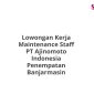 Lowongan Kerja Maintenance Staff PT Ajinomoto Indonesia Penempatan Banjarmasin