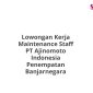 Lowongan Kerja Maintenance Staff PT Ajinomoto Indonesia Penempatan Banjarnegara