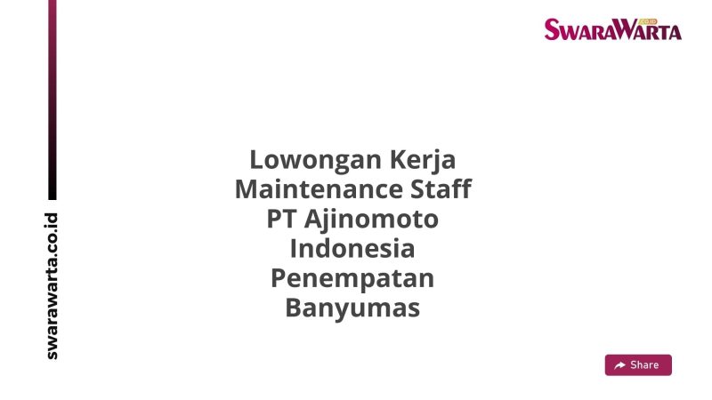 Lowongan Kerja Maintenance Staff PT Ajinomoto Indonesia Penempatan Banyumas