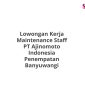 Lowongan Kerja Maintenance Staff PT Ajinomoto Indonesia Penempatan Banyuwangi