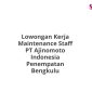 Lowongan Kerja Maintenance Staff PT Ajinomoto Indonesia Penempatan Bengkulu