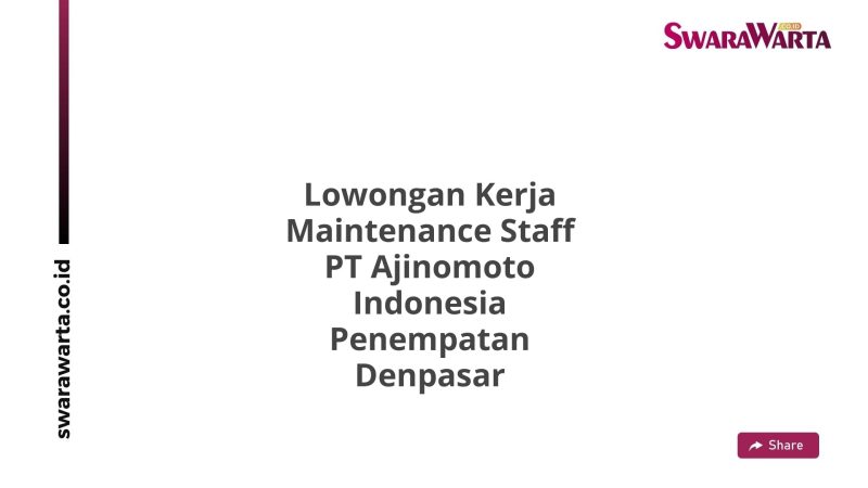Lowongan Kerja Maintenance Staff PT Ajinomoto Indonesia Penempatan Denpasar