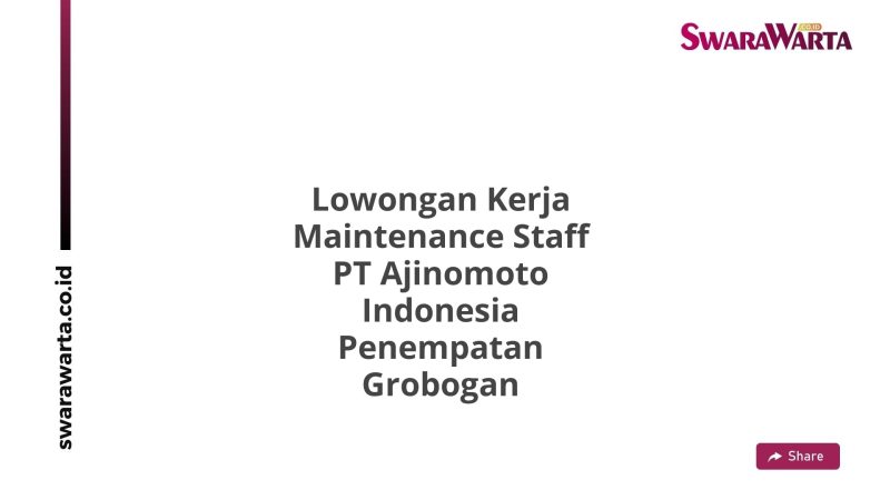 Lowongan Kerja Maintenance Staff PT Ajinomoto Indonesia Penempatan Grobogan
