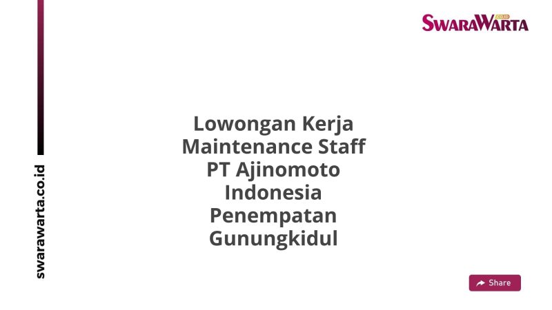 Lowongan Kerja Maintenance Staff PT Ajinomoto Indonesia Penempatan Gunungkidul