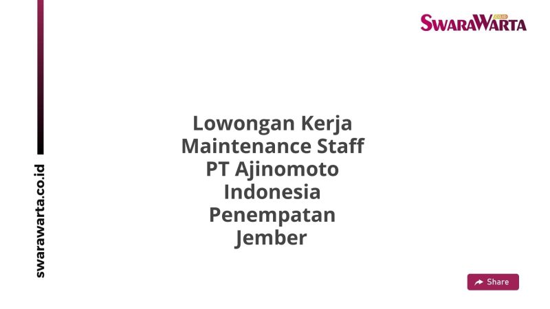 Lowongan Kerja Maintenance Staff PT Ajinomoto Indonesia Penempatan Jember