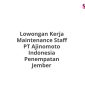 Lowongan Kerja Maintenance Staff PT Ajinomoto Indonesia Penempatan Jember