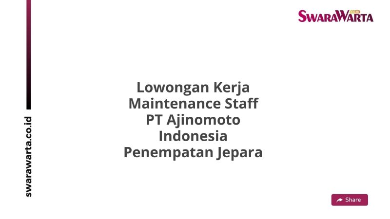 Lowongan Kerja Maintenance Staff PT Ajinomoto Indonesia Penempatan Jepara