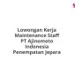 Lowongan Kerja Maintenance Staff PT Ajinomoto Indonesia Penempatan Jepara