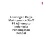 Lowongan Kerja Maintenance Staff PT Ajinomoto Indonesia Penempatan Kendal