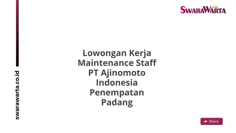 Lowongan Kerja Maintenance Staff PT Ajinomoto Indonesia Penempatan Padang