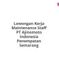 Lowongan Kerja Maintenance Staff PT Ajinomoto Indonesia Penempatan Semarang