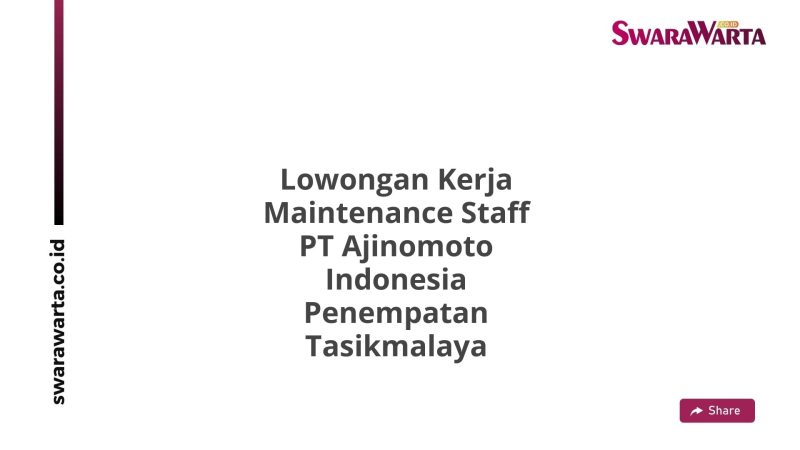 Lowongan Kerja Maintenance Staff PT Ajinomoto Indonesia Penempatan Tasikmalaya