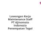 Lowongan Kerja Maintenance Staff PT Ajinomoto Indonesia Penempatan Tegal