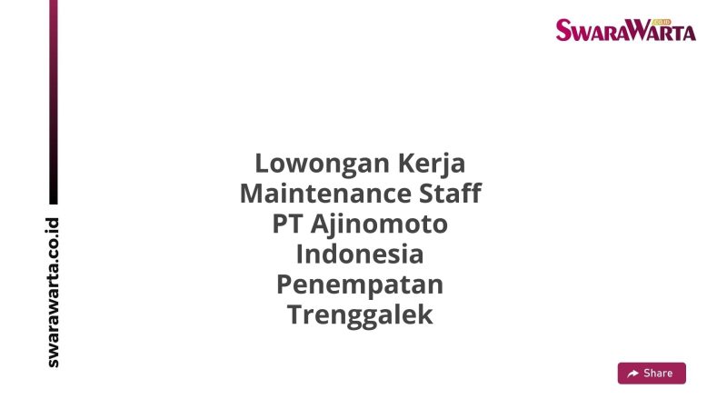 Lowongan Kerja Maintenance Staff PT Ajinomoto Indonesia Penempatan Trenggalek