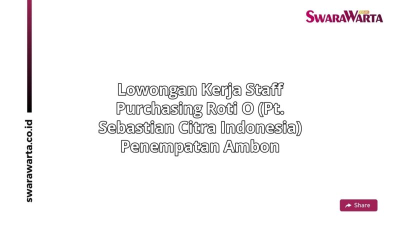 Lowongan Kerja Staff purchasing Roti O (PT. Sebastian Citra Indonesia) Penempatan Ambon