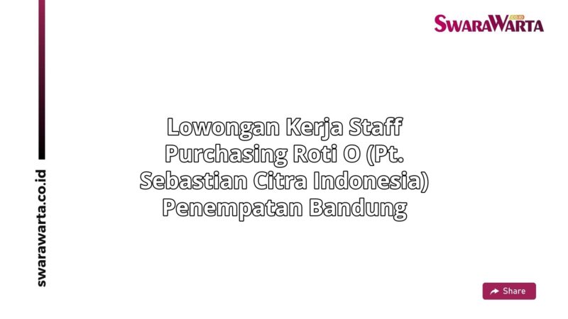 Lowongan Kerja Staff purchasing Roti O (PT. Sebastian Citra Indonesia) Penempatan Bandung