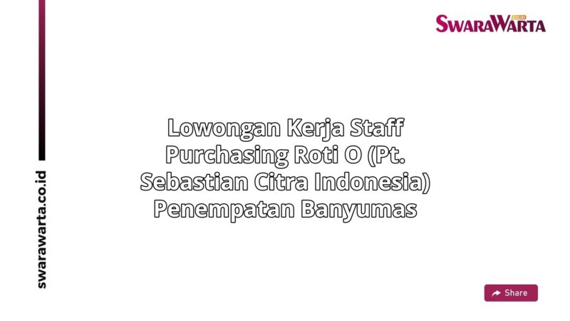 Lowongan Kerja Staff purchasing Roti O (PT. Sebastian Citra Indonesia) Penempatan Banyumas