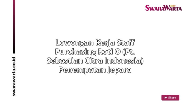 Lowongan Kerja Staff purchasing Roti O (PT. Sebastian Citra Indonesia) Penempatan Jepara